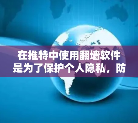 在推特中使用翻墙软件是为了保护个人隐私，防止他人获取特定内容或链接。以下是一个清晰的步骤指南