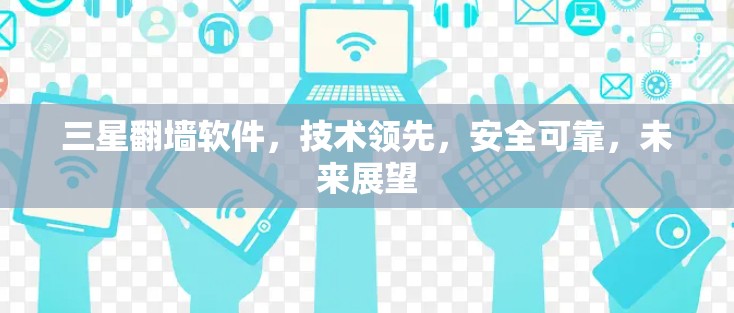 三星翻墙软件，技术领先，安全可靠，未来展望