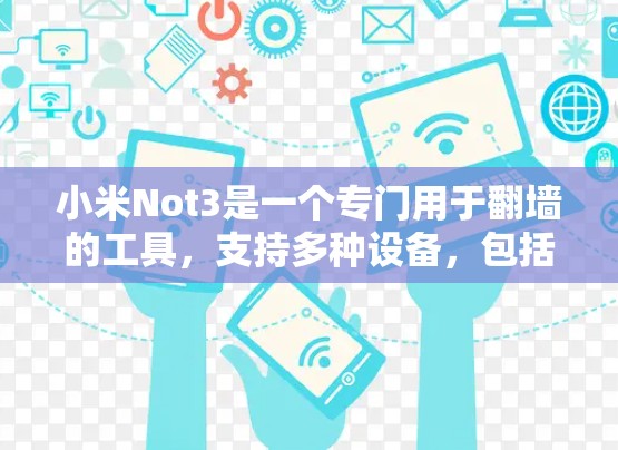 小米Not3是一个专门用于翻墙的工具，支持多种设备，包括智能手机和iPad。以下是关于如何使用小米Not3进行翻墙的指南