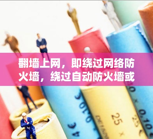 翻墙上网，即绕过网络防火墙，绕过自动防火墙或特定防火墙类型，访问互联网的方法，可以通过多种软件和工具实现。以下是一些步骤和建议，帮助您理解和操作翻墙软件