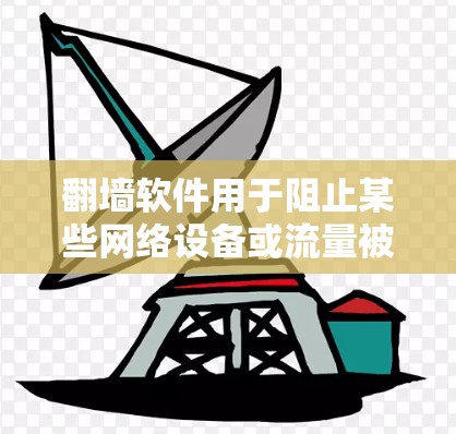 翻墙软件用于阻止某些网络设备或流量被恶意软件或病毒感染，常见方式包括防火墙、端口隔离和网络设备配置。以下是对这些软件的详细分析