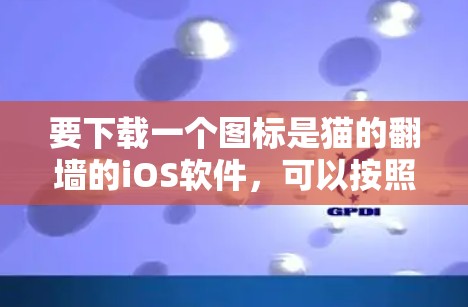 要下载一个图标是猫的翻墙的iOS软件，可以按照以下步骤操作