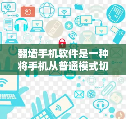 翻墙手机软件是一种将手机从普通模式切换到翻墙模式的功能，通常用于隐藏某些信息或访问特定内容。以下是十大付费翻墙手机软件的整理