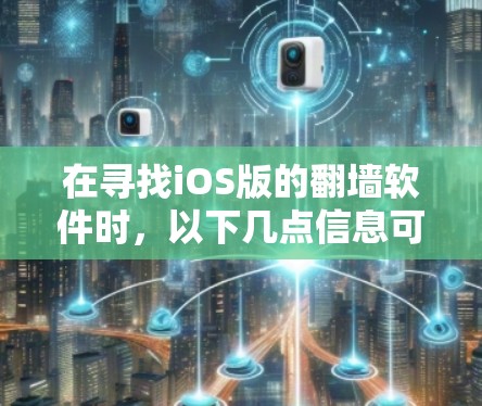 在寻找iOS版的翻墙软件时，以下几点信息可以帮助你做出明智的选择