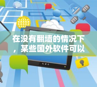 在没有翻墙的情况下，某些国外软件可以运行，但需要确保它们遵守合法协议和隐私政策。以下是一些不需要翻墙的国外软件，这些软件通常在本地运行或使用特定的配置