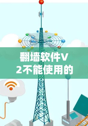 翻墙软件V2不能使用的原因可能存在多种情况，但通常涉及以下几点
