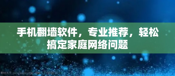 手机翻墙软件，专业推荐，轻松搞定家庭网络问题