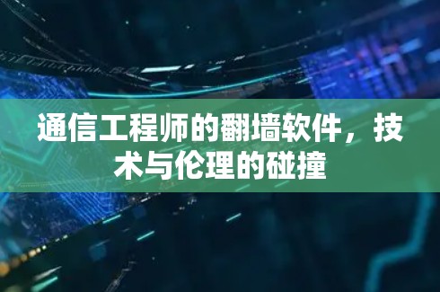 通信工程师的翻墙软件，技术与伦理的碰撞