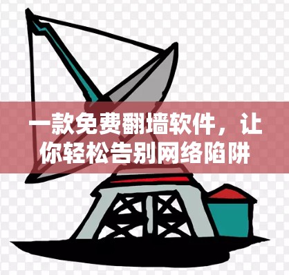 一款免费翻墙软件，让你轻松告别网络陷阱！