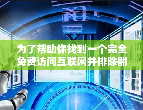 为了帮助你找到一个完全免费访问互联网并排除翻墙痕迹的软件，以下是分步骤的建议