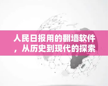 人民日报用的翻墙软件，从历史到现代的探索