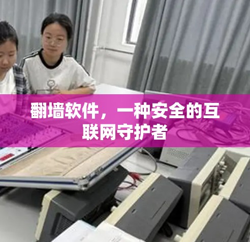 翻墙软件，一种安全的互联网守护者