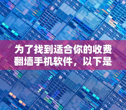 为了找到适合你的收费翻墙手机软件，以下是一些推荐，根据你的需求和预算进行选择