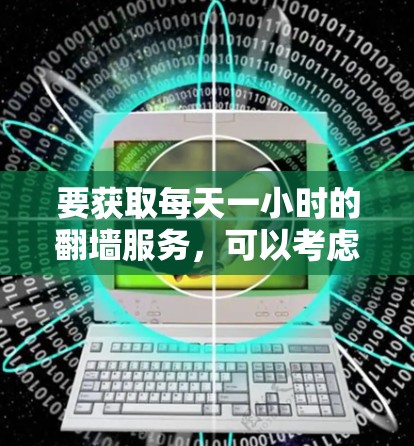 要获取每天一小时的翻墙服务，可以考虑以下几种方式