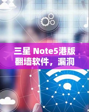 三星 Note5港版翻墙软件，漏洞与安全性争议