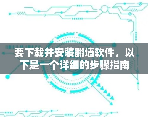 要下载并安装翻墙软件，以下是一个详细的步骤指南，适用于三星手机和其他设备