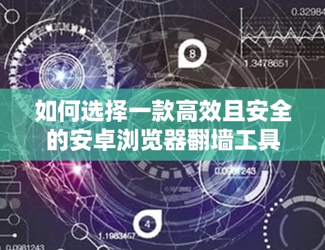如何选择一款高效且安全的安卓浏览器翻墙工具