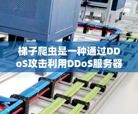 梯子爬虫是一种通过DDoS攻击利用DDoS服务器传播恶意软件或钓鱼网站的隐蔽攻击方式。为了保护网络和社区的安全，建议用户采取以下措施