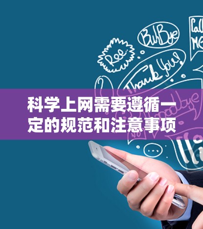 科学上网需要遵循一定的规范和注意事项，以确保网络环境的安全、高效和安全。以下是一些科学上网的常见指导和建议