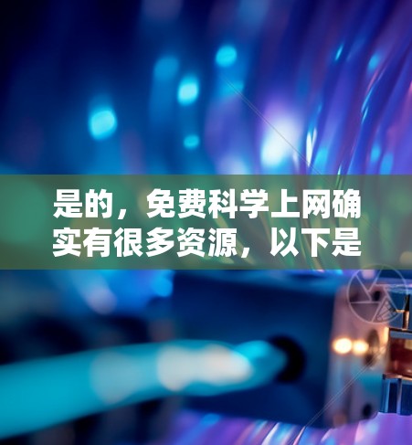 是的，免费科学上网确实有很多资源，以下是几个常见的免费选项，供你参考