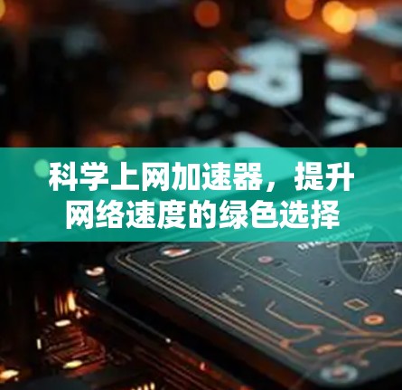 科学上网加速器，提升网络速度的绿色选择
