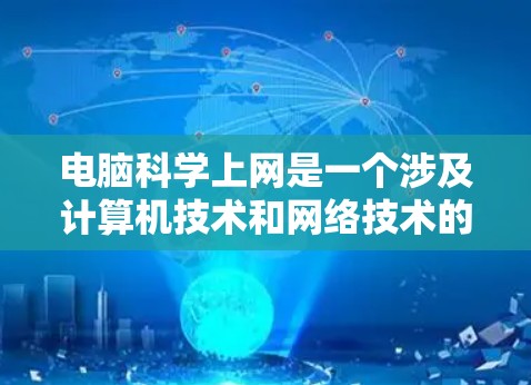 电脑科学上网是一个涉及计算机技术和网络技术的领域，它帮助用户高效利用现代电脑进行各种任务，包括数据传输、网络设备管理以及网络安全。以下是对这一领域的详细介绍