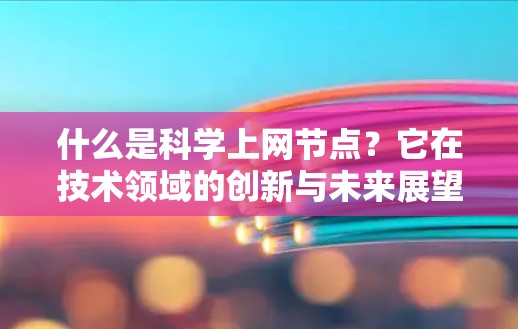 什么是科学上网节点？它在技术领域的创新与未来展望
