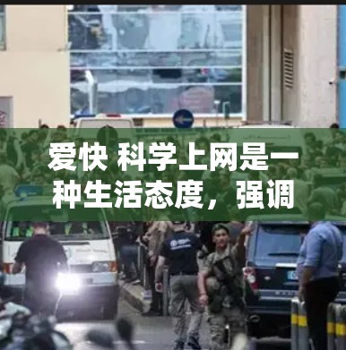 爱快 科学上网是一种生活态度，强调快速、高效和科学的方式，通过科学的方法来获取和利用信息，从而享受上网带来的便利和乐趣。以下是对此的详细解析
