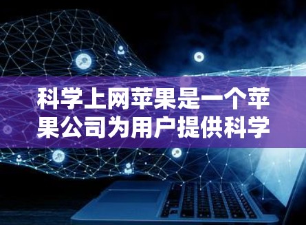 科学上网苹果是一个苹果公司为用户提供科学教育和计算工具的在线服务，涵盖多种科学资源和平台。以下是详细的信息