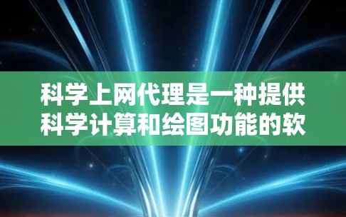 科学上网代理是一种提供科学计算和绘图功能的软件工具，广泛应用于学术、工程和科学研究领域。以下是对科学上网代理的详细总结