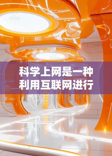科学上网是一种利用互联网进行科学研究和教育的专用服务，旨在提供免费的学术资源和开放科学平台。以下是对科学上网的详细总结