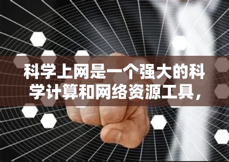 科学上网是一个强大的科学计算和网络资源工具，旨在帮助用户进行科学计算和在线搜索。以下是对科学上网的详细步骤和说明