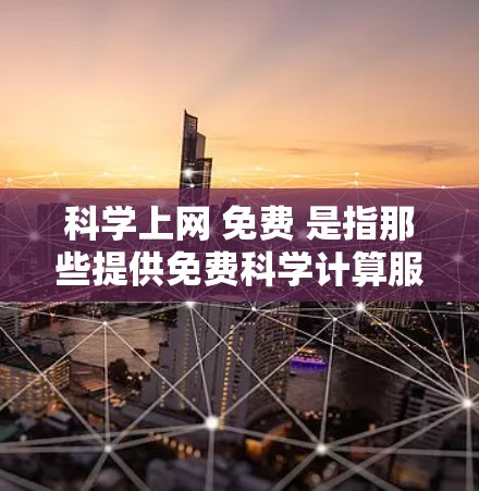 科学上网 免费 是指那些提供免费科学计算服务或工具的平台。以下是几个常见的免费科学计算网站和工具