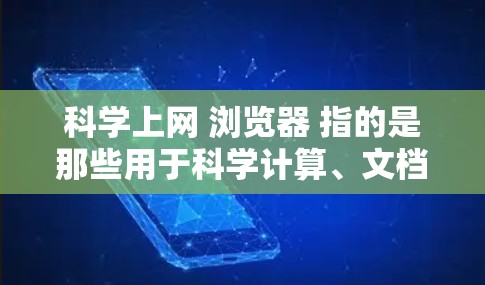 科学上网 浏览器 指的是那些用于科学计算、文档浏览和在线工具的浏览器。这些浏览器通常支持复杂的数学公式、图表、代码块以及科学计算功能。以下是一些常用的科学浏览器