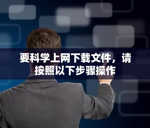 要科学上网下载文件，请按照以下步骤操作