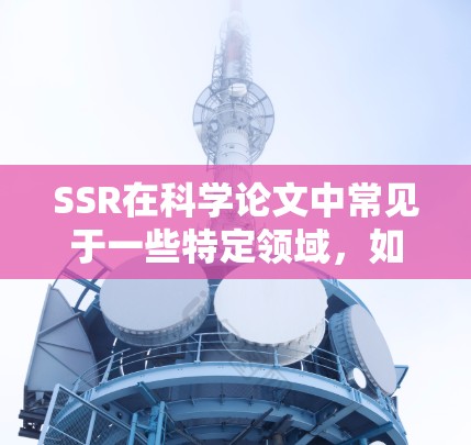 SSR在科学论文中常见于一些特定领域，如生物医学、工程学等，这些领域往往对研究的科学性和严谨性要求较高。通过单盲审稿，审稿人能够更准确地评估论文的科学价值和实用性，避免因个人主观判断而做出错误的评价