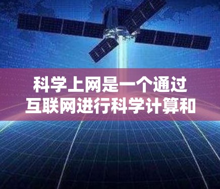 科学上网是一个通过互联网进行科学计算和分析的概念，通常指的是利用Mac电脑（如MacBook和MacBook Air）通过互联网连接到互联网服务器，进行科学计算和分析。以下是对科学上网的详细说明