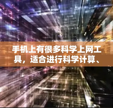手机上有很多科学上网工具，适合进行科学计算、图形绘制和数据分析等。以下是一些常用的科学上网工具及其特点