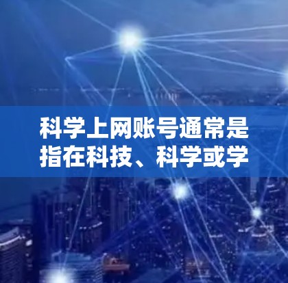 科学上网账号通常是指在科技、科学或学术领域中使用互联网进行研究、学习或协作的账号。以下是一些关于科学上网账号的建议和步骤