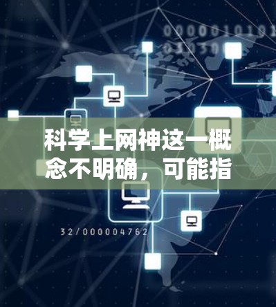 科学上网神这一概念不明确，可能指的是某个特定的科学家、工程师或网络上的活跃用户。以下是一些可能的解释和相关信息