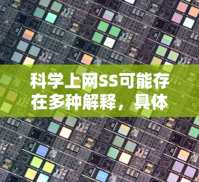 科学上网SS可能存在多种解释，具体含义取决于上下文。以下是一些可能的解释和解决方案