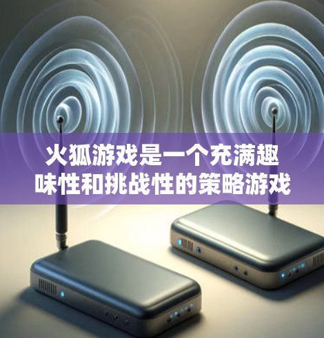 火狐游戏是一个充满趣味性和挑战性的策略游戏，它不仅考验玩家的策略思维，还涉及科学和人工智能的元素。通过这个游戏，你可以学习到以下几点