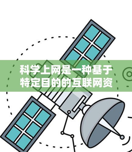 科学上网是一种基于特定目的的互联网资源访问方式，主要适用于科学研究、技术开发、教育、医疗等领域。以下是对科学上网的详细分步指南