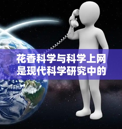 花香科学与科学上网是现代科学研究中的重要领域，它们的结合推动了科学理论的发展和应用。以下是对这两个领域的详细分析