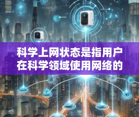 科学上网状态是指用户在科学领域使用网络的情况。以下是一些关键点和建议