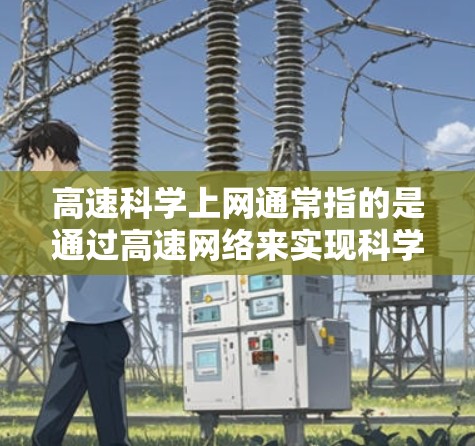 高速科学上网通常指的是通过高速网络来实现科学计算、数据传输和信息共享的高效方式。它涉及到计算机科学、信息技术、物理学、工程学等多个领域的结合。以下是一些关于高速科学上网的详细信息