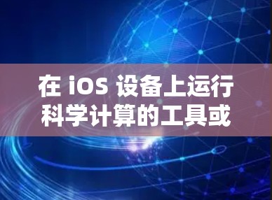在 iOS 设备上运行科学计算的工具或软件，通常指的是科学计算编程语言、科学计算工具或在线科学计算平台。以下是一些可能的解决方案