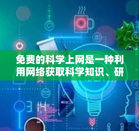 免费的科学上网是一种利用网络获取科学知识、研究和学习资源的途径。以下是一些实用的建议和信息，帮助您更好地利用这些资源