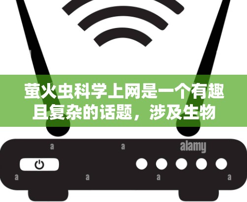 萤火虫科学上网是一个有趣且复杂的话题，涉及生物学、医学和环境科学等多个领域。以下是对该话题的详细分析和解答