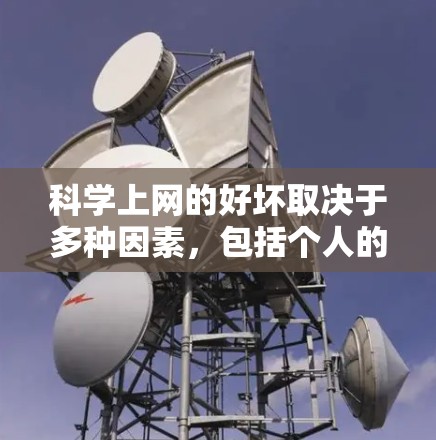 科学上网的好坏取决于多种因素，包括个人的使用习惯、学习需求、对科学的兴趣以及对技术的熟悉程度。以下是对科学上网的好坏分析